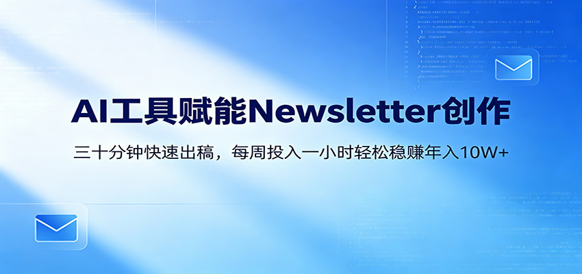 AI赋能Newsletter变现课:30分钟出内容,每周1小时年入10W+-优优云网创