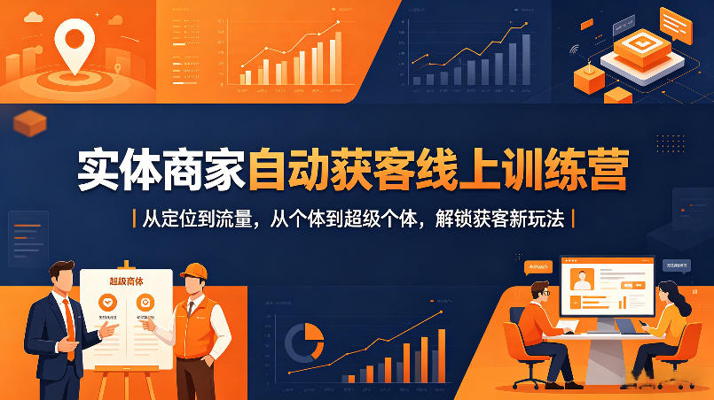 实体商家自动获客线上训练营|从定位到流量,从个体到超级个体,解锁获客新玩法-优优云网创