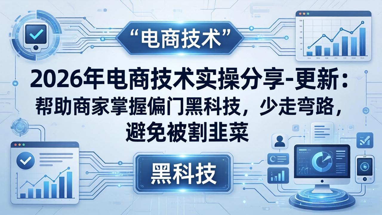 2026年电商技术实操分享-更新:帮助商家掌握偏门黑科技,少走弯路,避免被割韭菜-优优云网创