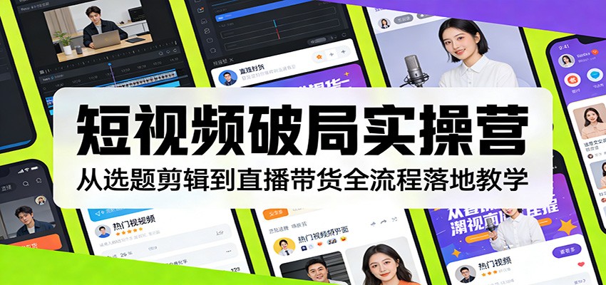 短视频破局实操营:从选题剪辑到直播带货全流程落地教学-优优云网创