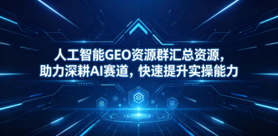 人工智能GEO资源群汇总资源,助力深耕AI赛道,快速提升实操能力-优优云网创