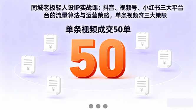 同城老板轻人设IP实战课:抖音+视频号+小红书流量算法,单条视频成交50单-优优云网创