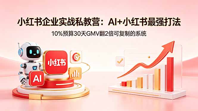 小红书企业实战私教营:AI+小红书最强打法,10%预算30天GMV翻2倍可复制的系统-优优云网创