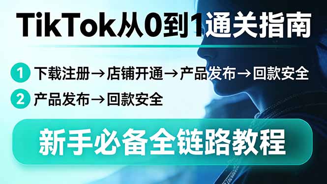TikTok从0到1通关指南:下载注册→店铺开通→产品发布→回款安全,新手必备全链路教程-优优云网创