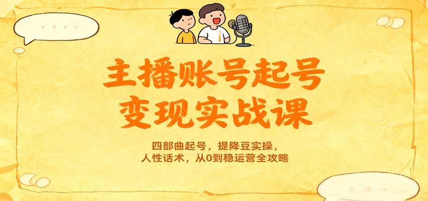 主播账号起号变现实战课,四部曲起号,提降豆实操,人性话术,从0到稳运营全攻略-优优云网创