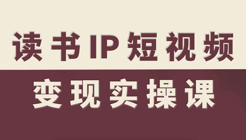 读书IP短视频变现实操课,读书IP赛道变现指南-优优云网创