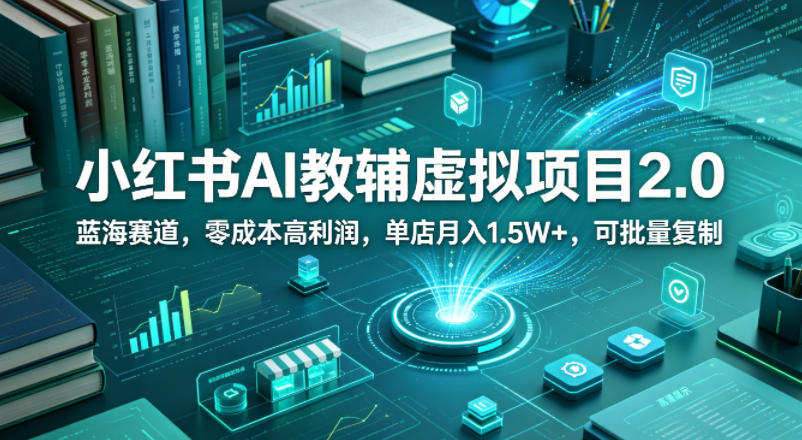 小红书AI教辅虚拟项目2.0,蓝海赛道,零成本高利润,单店月入1.5W+,可批量复制-优优云网创