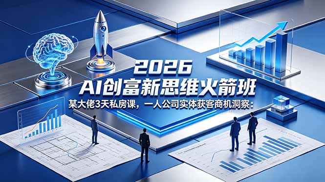 2026 AI 创富新思维火箭班：某大佬3天私房课，一人公司实体获客商机洞察-优优云网创