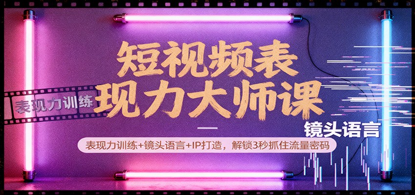 短视频表现力大师课:表现力训练+镜头语言+IP打造,解锁3秒抓住流量密码-优优云网创