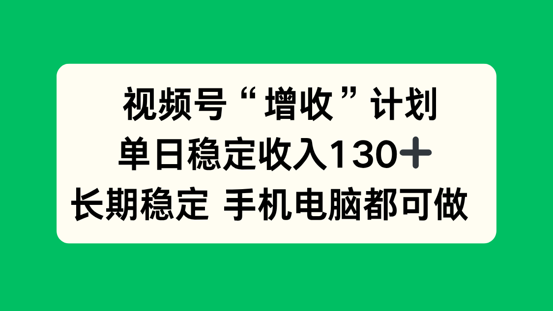 视频号“增收”计划,单日稳定收入130十,长期稳定 手机电脑都可做!-优优云网创