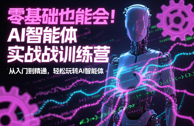 零基础也能会!AI智能体实战训练营:从入门到精通,轻松玩转AI智能体-优优云网创
