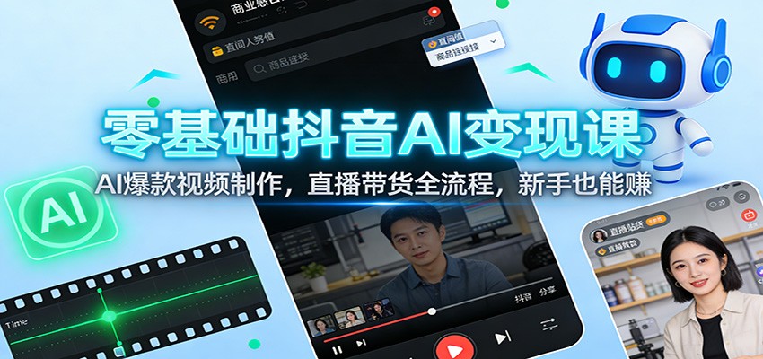 零基础抖音AI变现课:AI爆款视频制作,直播带货全流程,新手也能赚-优优云网创