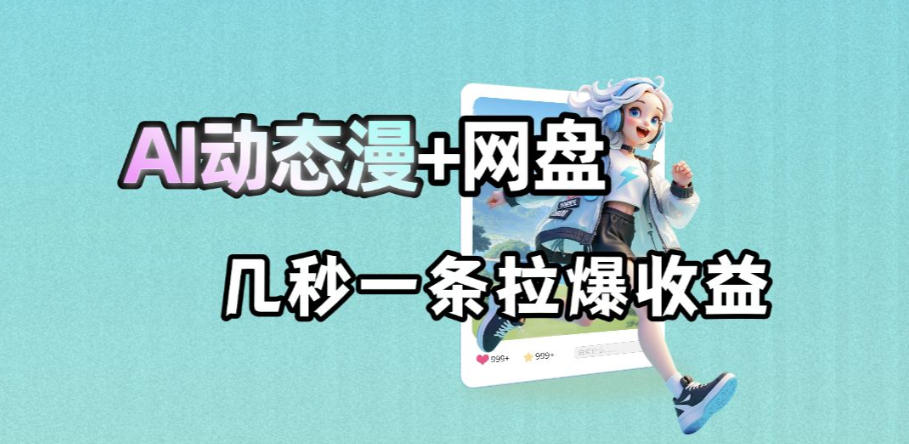 最新AI动态漫+网盘，AI赋能网盘拉新，几秒一条拉爆收益-优优云网创