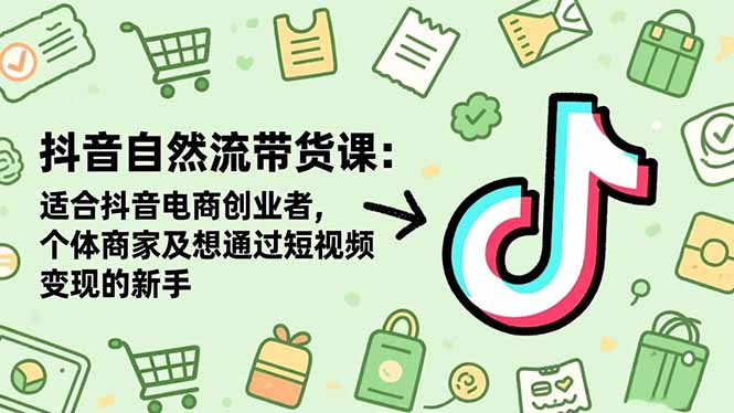 抖音自然流带货课:适合抖音电商创业者,个体商家及想通过短视频变现的新手-优优云网创