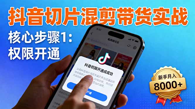 抖音切片混剪带货实战:权限开通、商品挂车、混剪手法,新手月入8000+-优优云网创