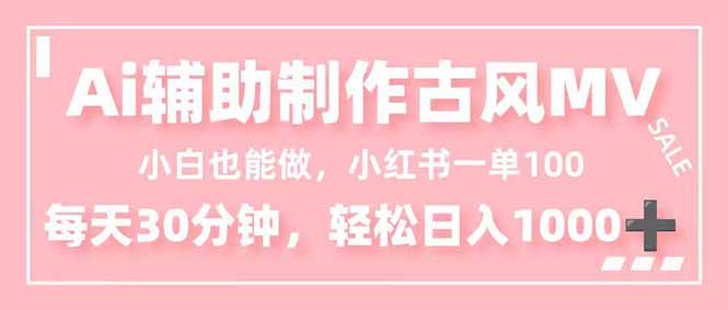 小白也能做!AI辅助制作古风MV,小红薯一单100,每天30分钟轻松日入1000+-优优云网创