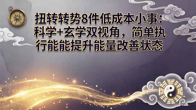 某付费文章:扭转运势8件低成本小事:科学+玄学双视角,简单执行就能提升能量改善状态-优优云网创