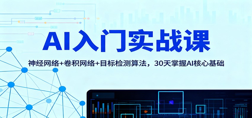 AI入门实战课:神经网络+卷积网络+目标检测算法,30天掌握AI核心基础-优优云网创