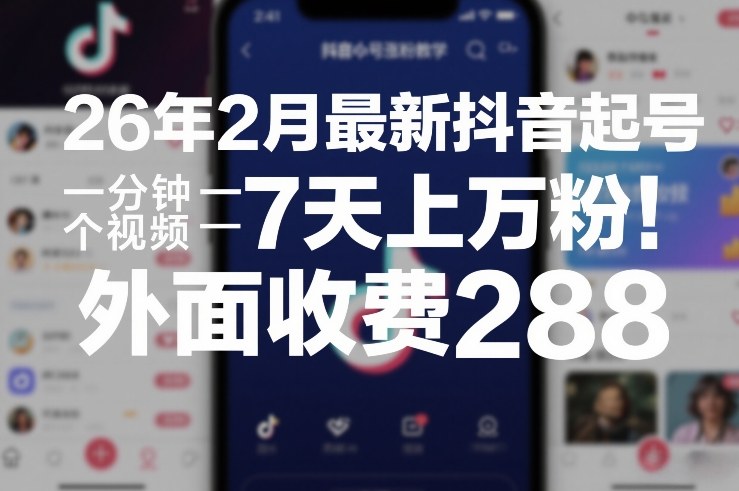 26年2月最新抖音起号涨粉教学,一分钟一个视频,7天上万粉,外面收费288-优优云网创