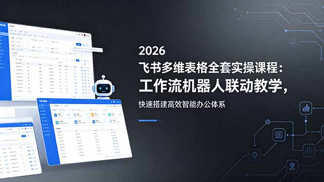 2026飞书多维表格全套实操课程：工作流机器人联动教学，快速搭建高效智能办公体系-优优云网创