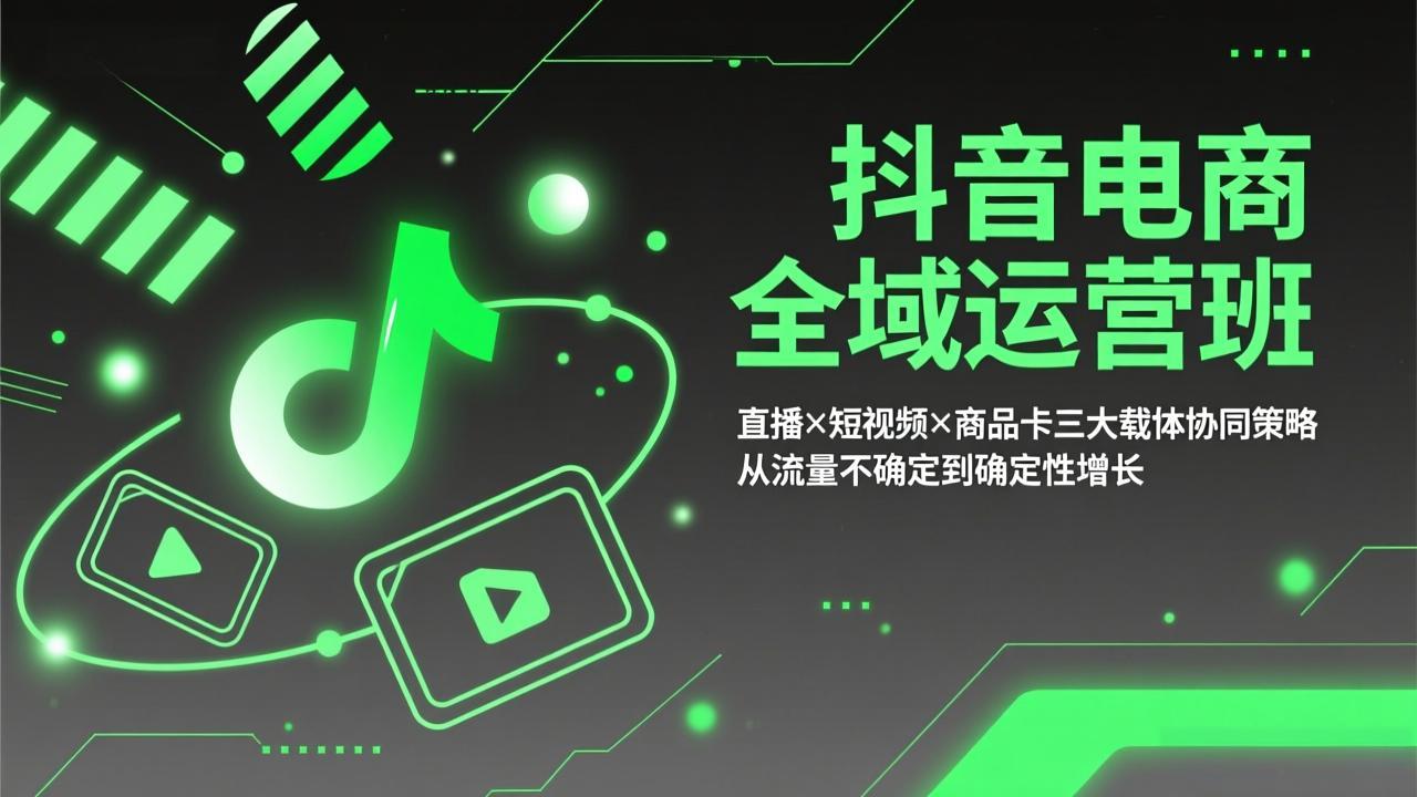 抖音电商全域运营班:直播×短视频×商品卡三大载体协同策略,从流量不确定到确定性增长-优优云网创
