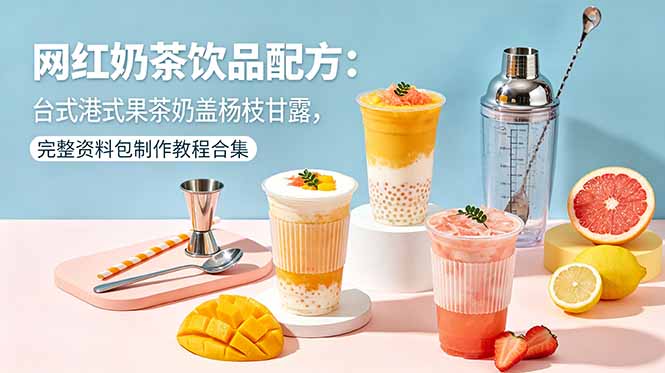 网红奶茶饮品配方：台式港式果茶奶盖杨枝甘露，完整资料包制作教程合集-优优云网创
