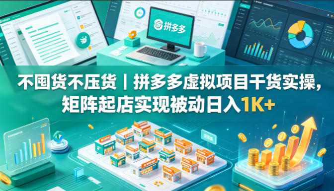 不囤货不压货|拼多多虚拟项目干货实操,矩阵起店实现被动日入1K+【揭秘】