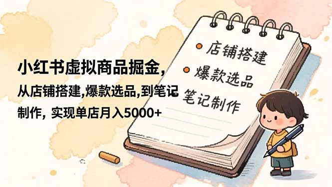 小红书虚拟商品掘金,从店铺搭建,爆款选品,到笔记制作,实现单店月入5000+-优优云网创