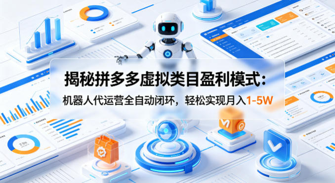 揭秘拼多多虚拟类目盈利模式:机器人代运营全自动闭环,轻松实现月入1-5W-优优云网创