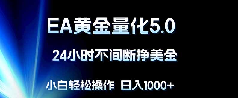 EA黄金量化5.0，24小时不间断挣美金，小白轻松上手，日入1000+-优优云网创