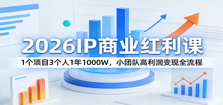 2026IP商业红利课:1个项目3个人1年1000W,小团队高利润变现全流程-优优云网创