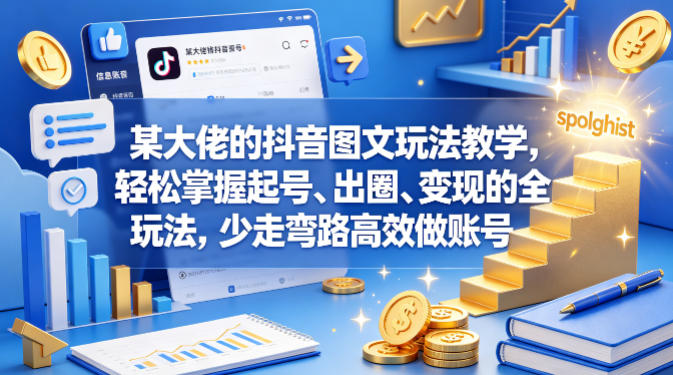 某大佬的抖音图文玩法教学,轻松掌握起号、出圈、变现的全套玩法,少走弯路高效做账号-优优云网创