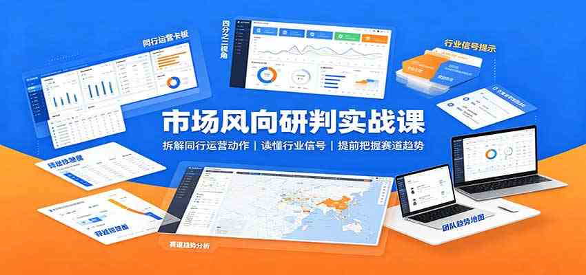 市场风向研判实战课：拆解同行运营动作，读懂行业信号，提前把握赛道趋势-思丰网赚