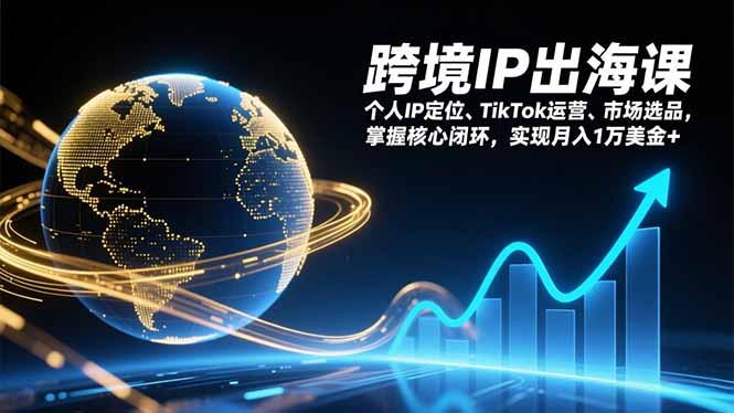 跨境IP出海课,个人IP定位、TikTok运营、市场选品,掌握核心闭环,实现月入1万美金+-优优云网创